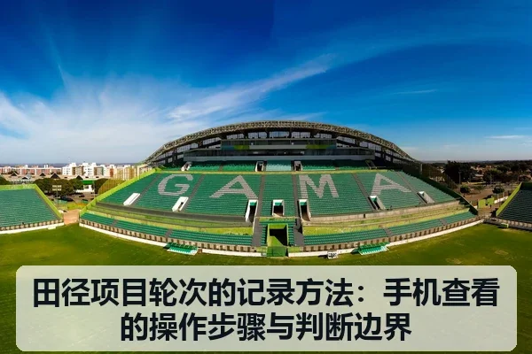 田径项目轮次的记录方法:手机查看的操作步骤与判断边界